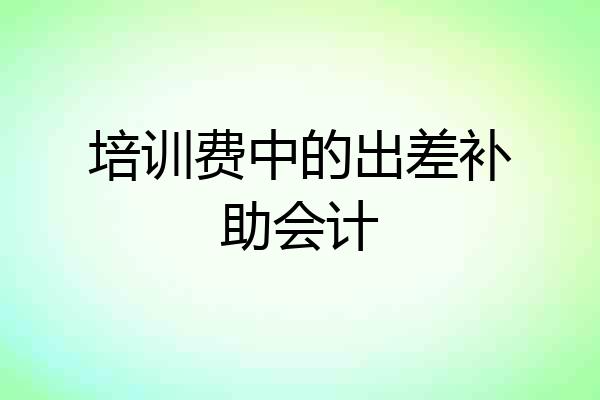 培训费中的出差补助会计