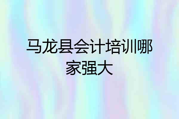 马龙县会计培训哪家强大