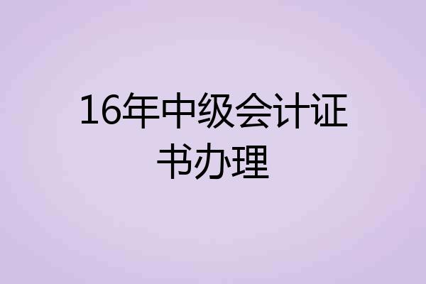 16年中级会计证书办理