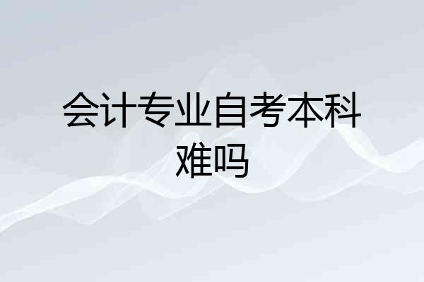 会计专业自考本科难吗
