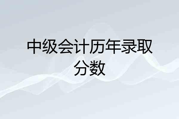 中级会计历年录取分数