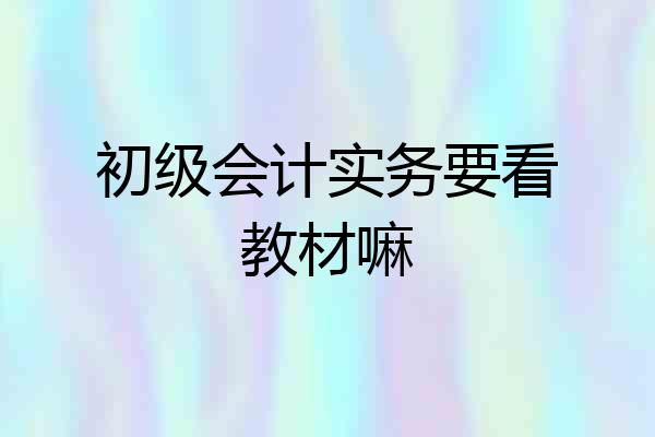 初级会计实务要看教材嘛