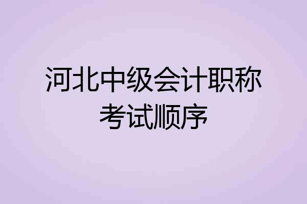 河北中级会计职称考试顺序
