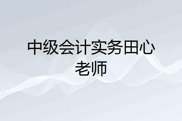 中级会计实务田心老师