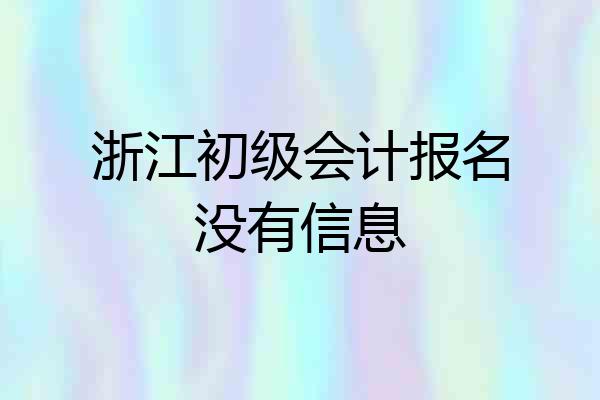 浙江初级会计报名没有信息