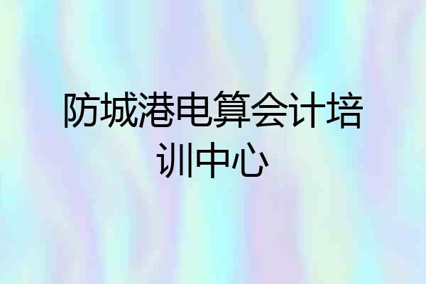 防城港电算会计培训中心