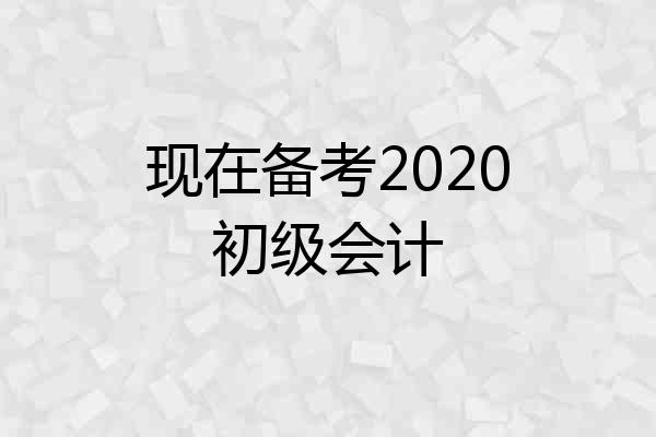 现在备考2020初级会计