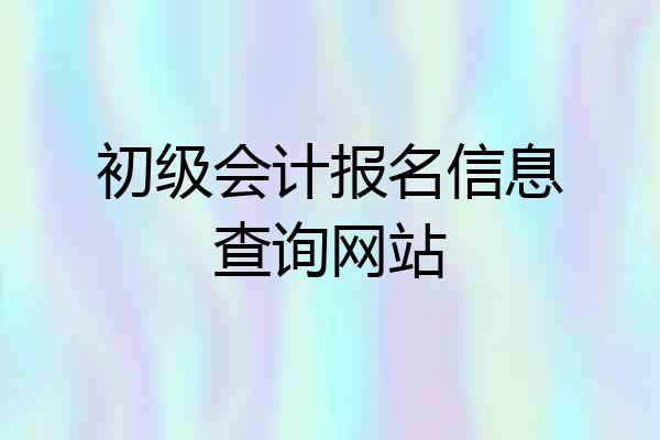 初级会计报名信息查询网站