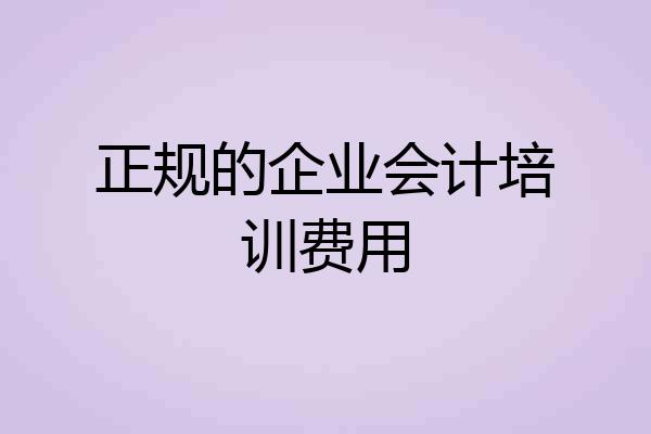 正规的企业会计培训费用