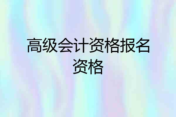 高级会计资格报名资格