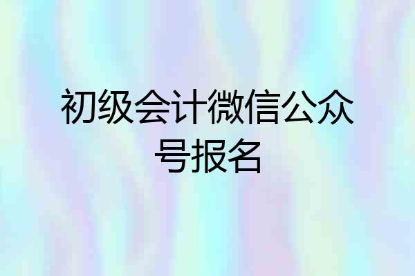初级会计微信公众号报名