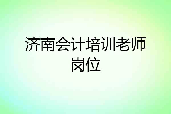 济南会计培训老师岗位