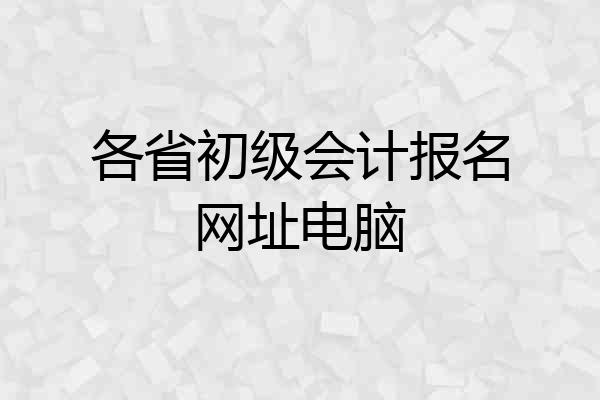 各省初级会计报名网址电脑