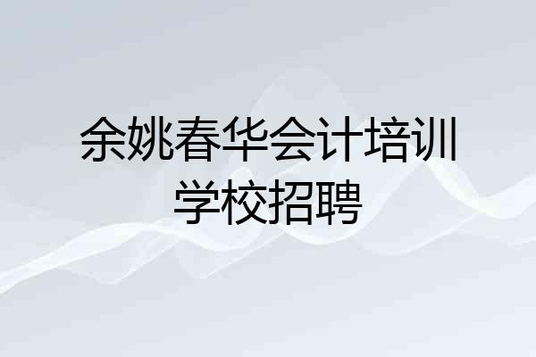余姚春华会计培训学校招聘