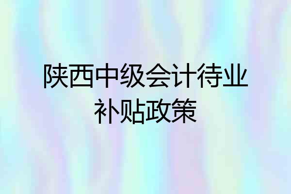 陕西中级会计待业补贴政策