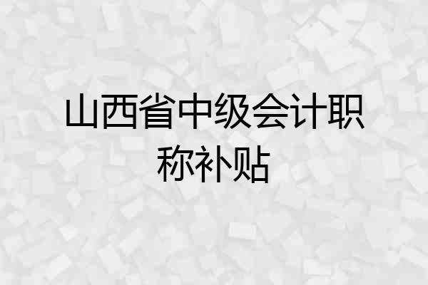 山西省中级会计职称补贴