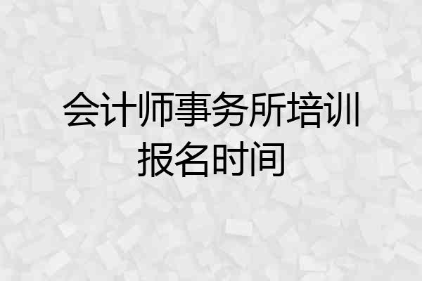 会计师事务所培训报名时间