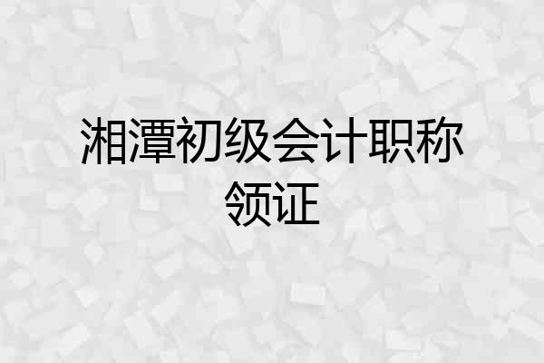 湘潭初级会计职称领证