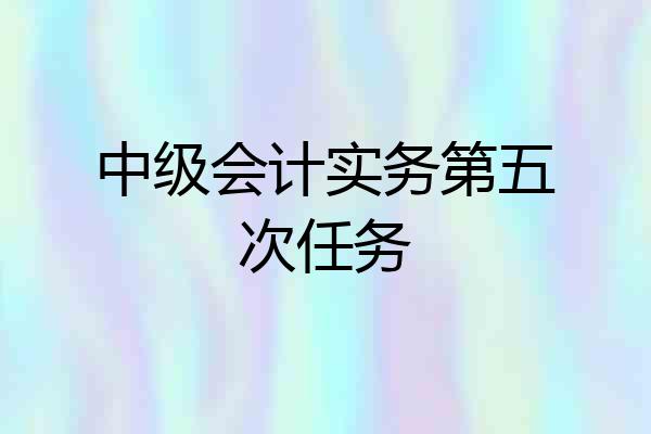 中级会计实务第五次任务