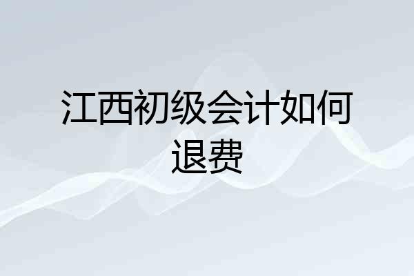江西初级会计如何退费