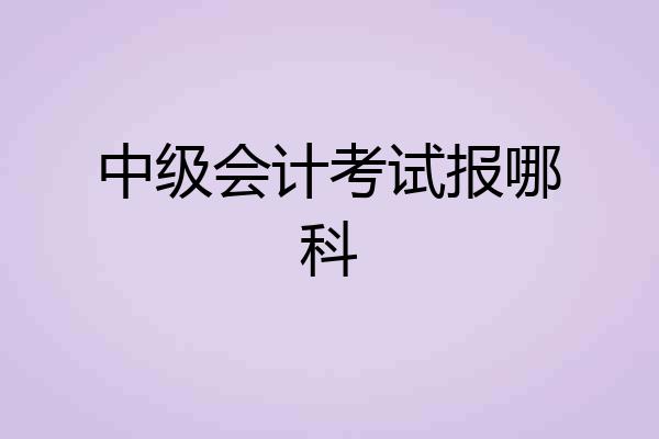 中级会计考试报哪科