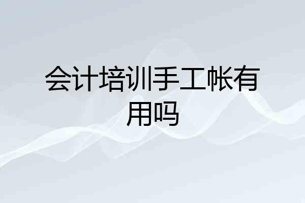 会计培训手工帐有用吗