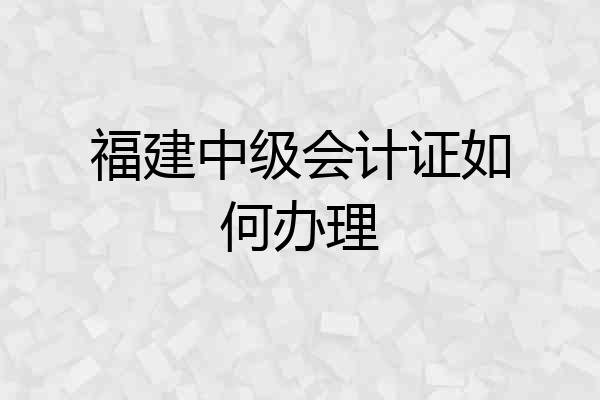 福建中级会计证如何办理