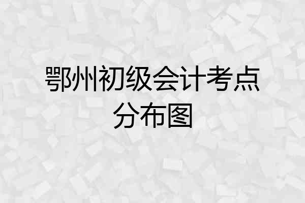 鄂州初级会计考点分布图