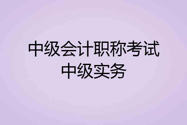 中级会计职称考试中级实务