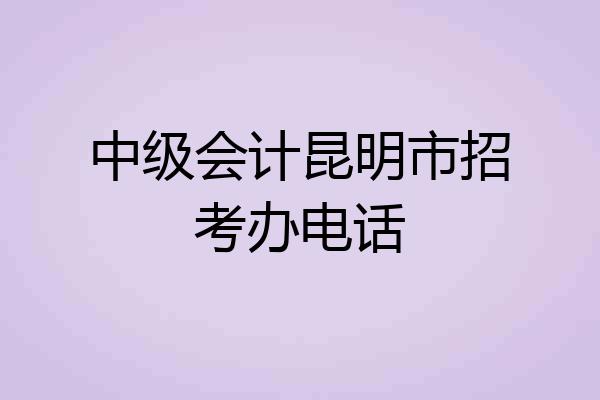 中级会计昆明市招考办电话