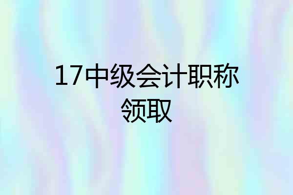 17中级会计职称领取