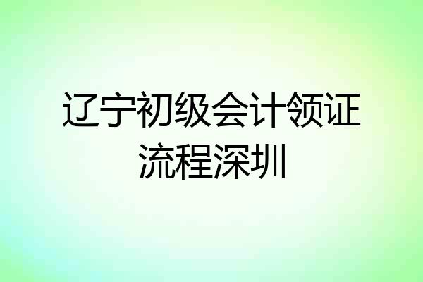 辽宁初级会计领证流程深圳