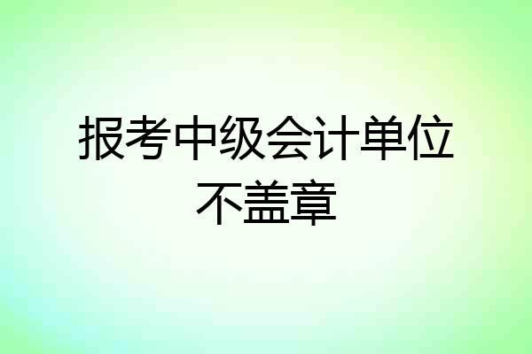 报考中级会计单位不盖章