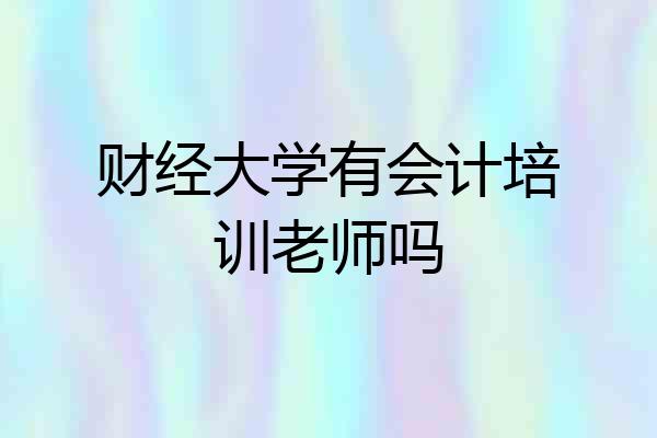财经大学有会计培训老师吗