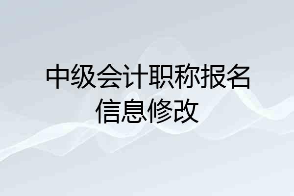 中级会计职称报名信息修改