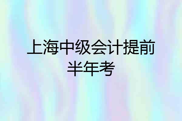 上海中级会计提前半年考