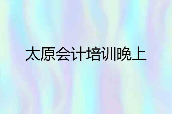 太原会计培训晚上