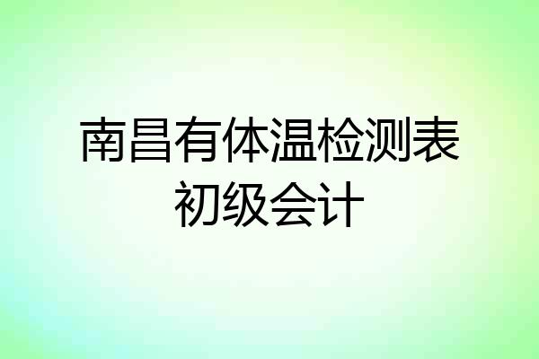 南昌有体温检测表初级会计