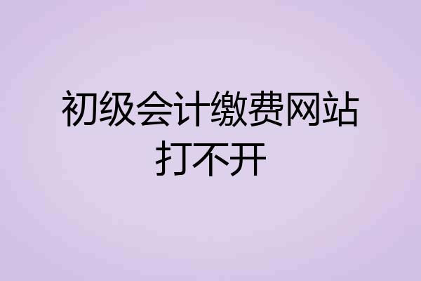 初级会计缴费网站打不开