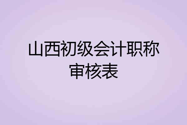 山西初级会计职称审核表