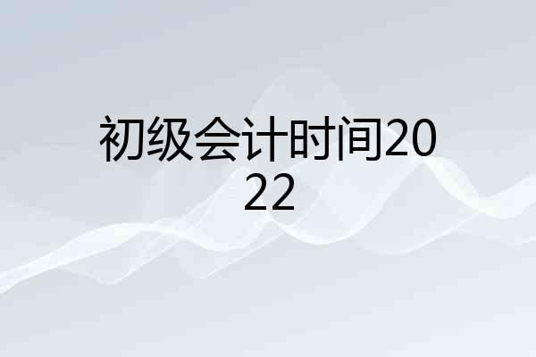 初级会计时间2022