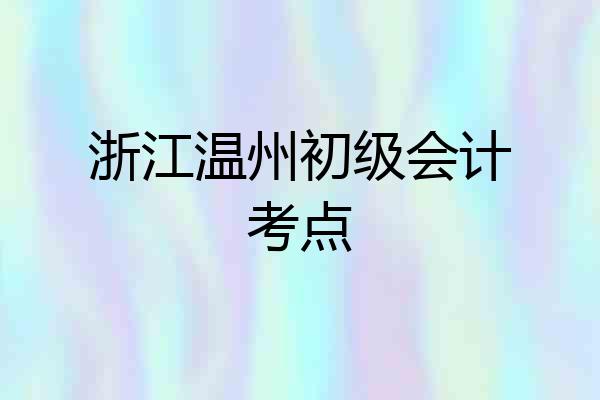 浙江温州初级会计考点