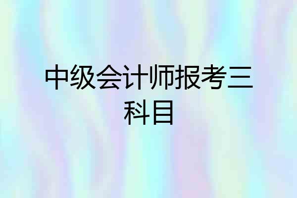 中级会计师报考三科目