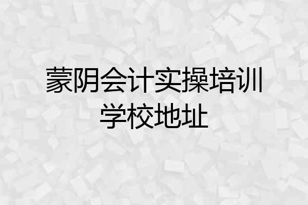 蒙阴会计实操培训学校地址