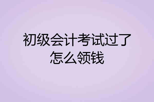 初级会计考试过了怎么领钱