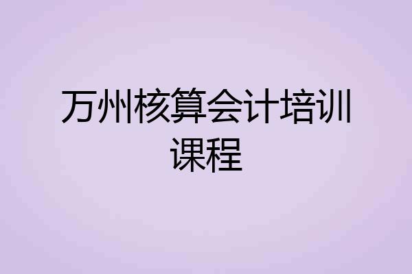 万州核算会计培训课程