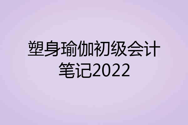 塑身瑜伽初级会计笔记2022
