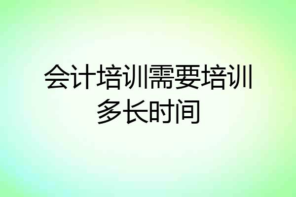 会计培训需要培训多长时间