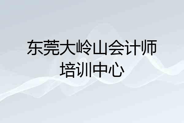 东莞大岭山会计师培训中心