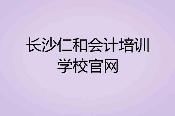 长沙仁和会计培训学校官网